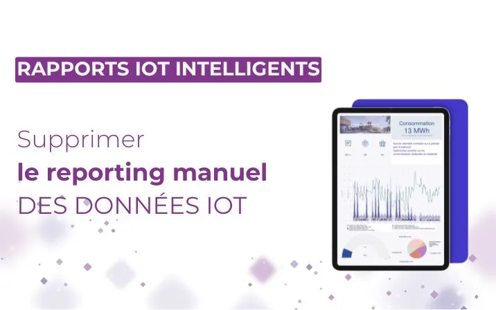 Automatiser vos rapports d’exploitation IoT : : supprimez le reporting manuel de vos équipes